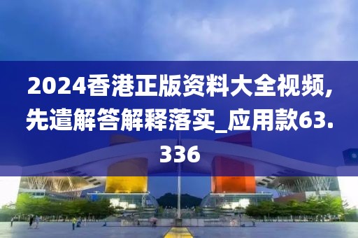 2024香港正版资料大全视频,先遣解答解释落实_应用款63.336