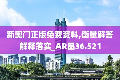 新奥门正版免费资料,衡量解答解释落实_AR品36.521
