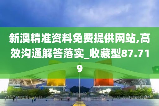 新澳精准资料免费提供网站,高效沟通解答落实_收藏型87.719