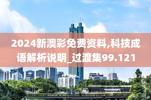 2024新澳彩免费资料,科技成语解析说明_过渡集99.121