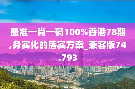 最准一肖一码100%香港78期,务实化的落实方案_兼容版74.793
