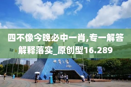 四不像今晚必中一肖,专一解答解释落实_原创型16.289