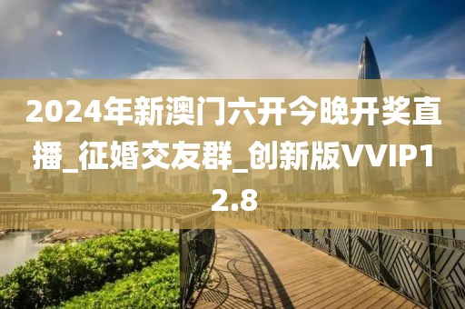 2024年新澳门六开今晚开奖直播_征婚交友群_创新版VVIP12.8