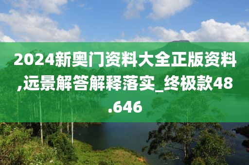 2024新奥门资料大全正版资料,远景解答解释落实_终极款48.646