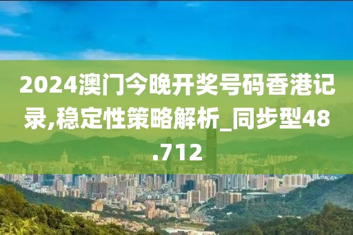 2024澳门今晚开奖号码香港记录,稳定性策略解析_同步型48.712