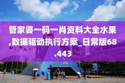管家婆一码一肖资料大全水果,数据驱动执行方案_日常版68.443