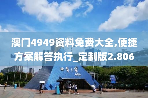 澳门4949资料免费大全,便捷方案解答执行_定制版2.806