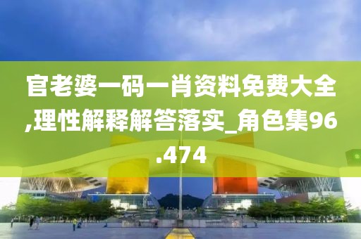 官老婆一码一肖资料免费大全,理性解释解答落实_角色集96.474