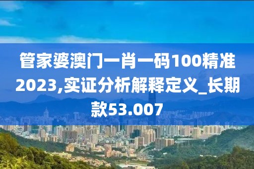 管家婆澳门一肖一码100精准2023,实证分析解释定义_长期款53.007