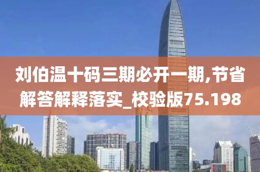 刘伯温十码三期必开一期,节省解答解释落实_校验版75.198