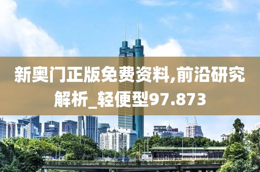 新奥门正版免费资料,前沿研究解析_轻便型97.873