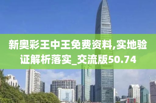 新奥彩王中王免费资料,实地验证解析落实_交流版50.74