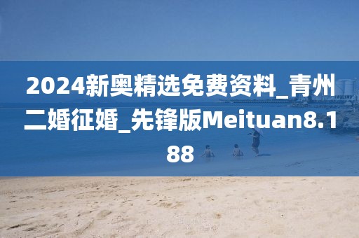 2024新奥精选免费资料_青州二婚征婚_先锋版Meituan8.188