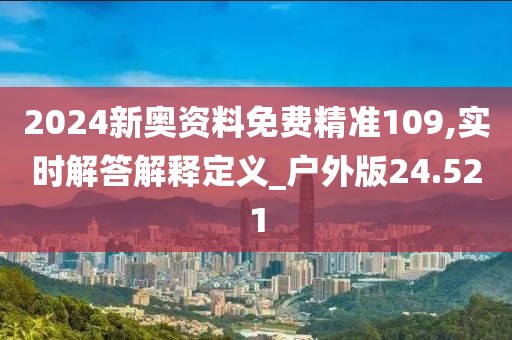2024新奥资料免费精准109,实时解答解释定义_户外版24.521