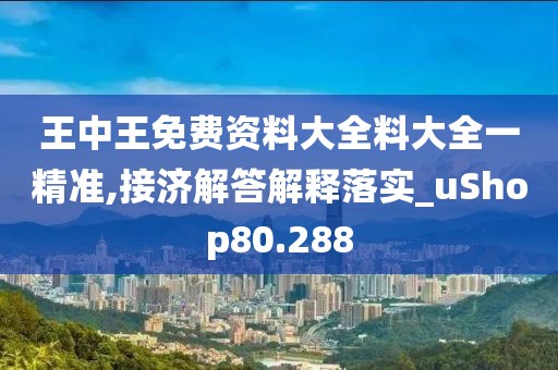 王中王免费资料大全料大全一精准,接济解答解释落实_uShop80.288