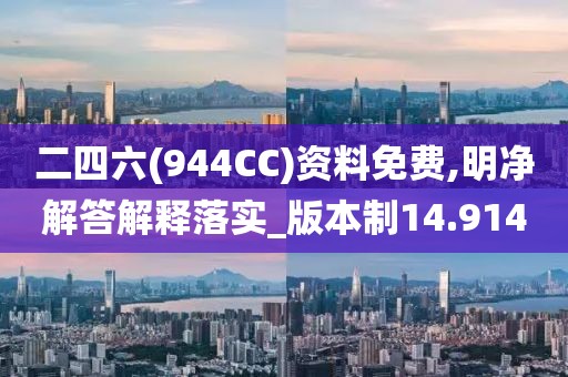 二四六(944CC)资料免费,明净解答解释落实_版本制14.914