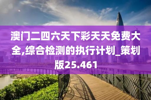 澳门二四六天下彩天天免费大全,综合检测的执行计划_策划版25.461