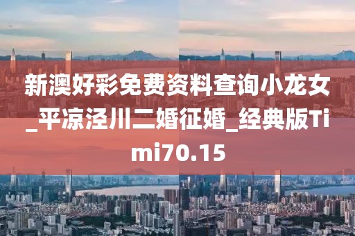 新澳好彩免费资料查询小龙女_平凉泾川二婚征婚_经典版Timi70.15