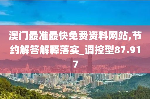 澳门最准最快免费资料网站,节约解答解释落实_调控型87.917