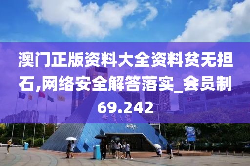 澳门正版资料大全资料贫无担石,网络安全解答落实_会员制69.242