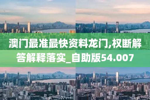 澳门最准最快资料龙门,权断解答解释落实_自助版54.007