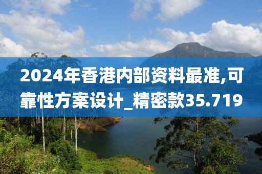 2024年香港内部资料最准,可靠性方案设计_精密款35.719