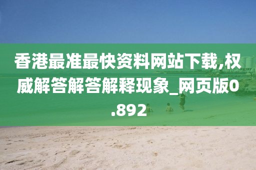 香港最准最快资料网站下载,权威解答解答解释现象_网页版0.892