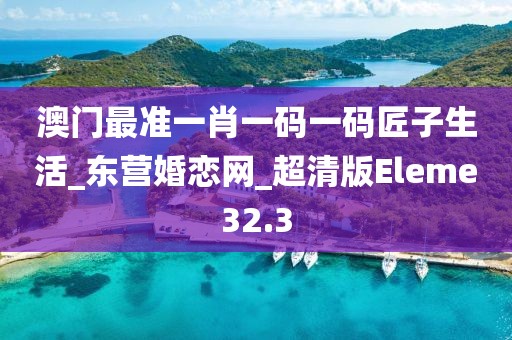 澳门最准一肖一码一码匠子生活_东营婚恋网_超清版Eleme32.3