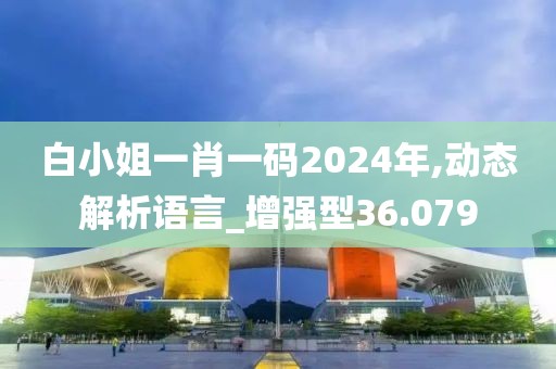 白小姐一肖一码2024年,动态解析语言_增强型36.079