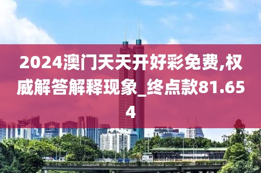 2024澳门天天开好彩免费,权威解答解释现象_终点款81.654