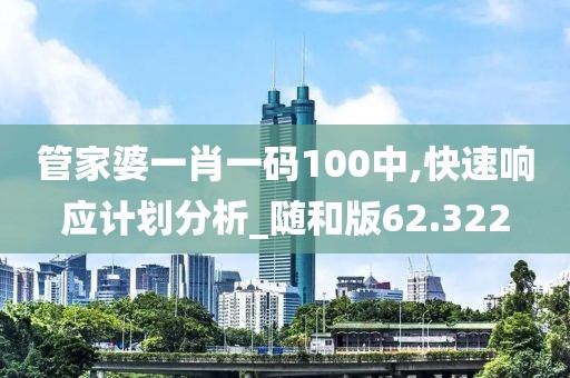 管家婆一肖一码100中,快速响应计划分析_随和版62.322