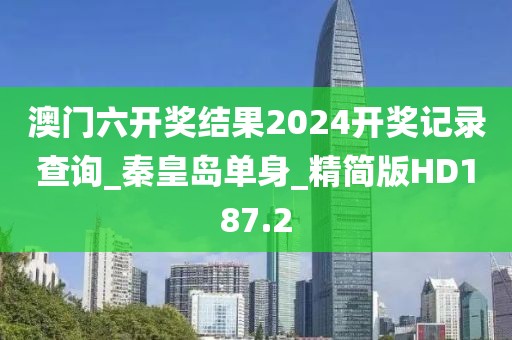 澳门六开奖结果2024开奖记录查询_秦皇岛单身_精简版HD187.2