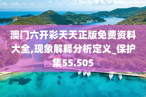 澳门六开彩天天正版免费资料大全,现象解释分析定义_保护集55.505