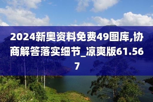2024新奥资料免费49图库,协商解答落实细节_凉爽版61.567