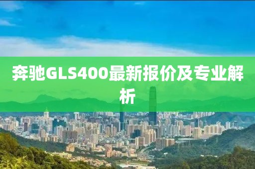 奔驰GLS400最新报价及专业解析