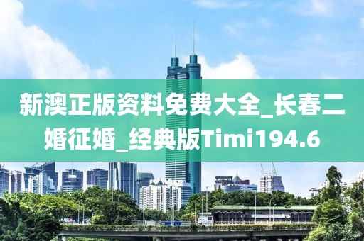新澳正版资料免费大全_长春二婚征婚_经典版Timi194.6