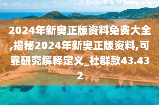 2024年新奥正版资料免费大全,揭秘2024年新奥正版资料,可靠研究解释定义_社群款43.432