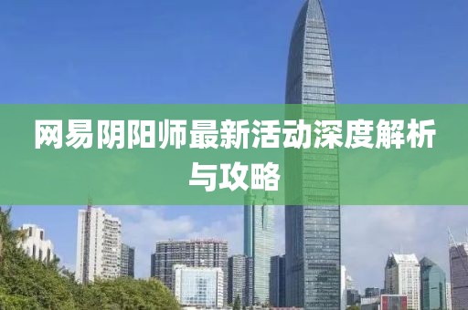 网易阴阳师最新活动深度解析与攻略