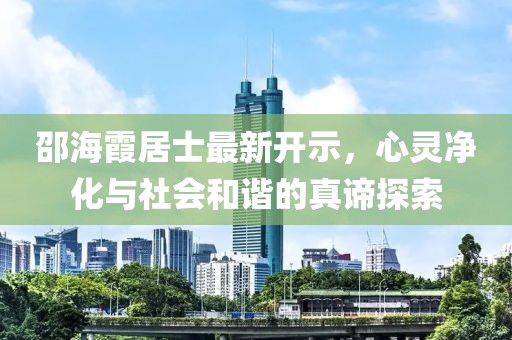 邵海霞居士最新开示，心灵净化与社会和谐的真谛探索