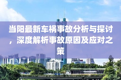 当阳最新车祸事故分析与探讨，深度解析事故原因及应对之策