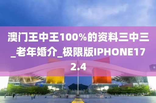 澳门王中王100%的资料三中三_老年婚介_极限版IPHONE172.4