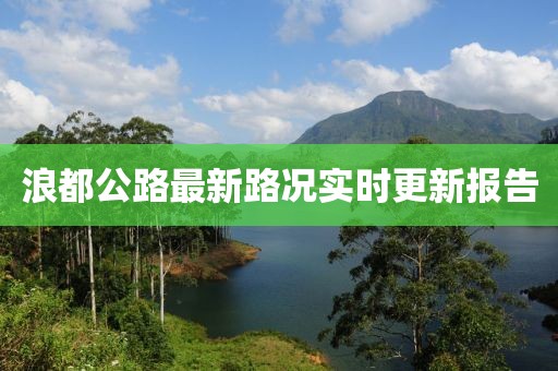 浪都公路最新路况实时更新报告