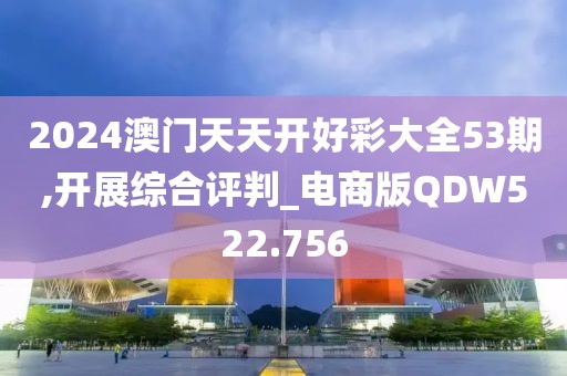 2024澳门天天开好彩大全53期,开展综合评判_电商版QDW522.756