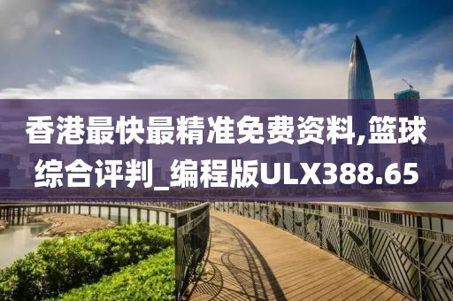 香港最快最精准免费资料,篮球综合评判_编程版ULX388.65