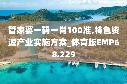 管家婆一码一肖100准,特色资源产业实施方案_体育版EMP68.229