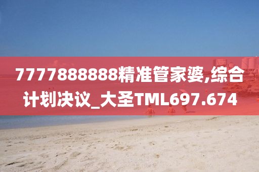 7777888888精准管家婆,综合计划决议_大圣TML697.674
