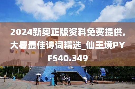 2024新奥正版资料免费提供,大暑最佳诗词精选_仙王境PYF540.349