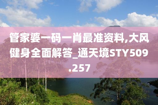 管家婆一码一肖最准资料,大风健身全面解答_通天境STY509.257