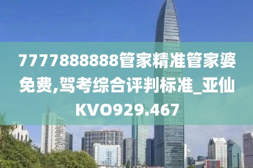 7777888888管家精准管家婆免费,驾考综合评判标准_亚仙KVO929.467