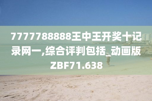 7777788888王中王开奖十记录网一,综合评判包括_动画版ZBF71.638